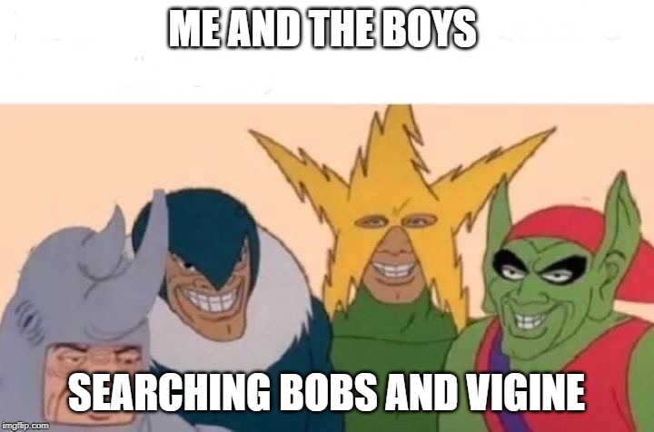 Me And The Boys | ME AND THE BOYS; SEARCHING BOBS AND VIGINE | image tagged in me and the boys | made w/ Imgflip meme maker