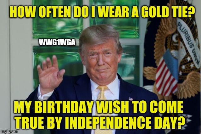 Ready to Return to the Gold Standard? | HOW OFTEN DO I WEAR A GOLD TIE? WWG1WGA; MY BIRTHDAY WISH TO COME TRUE BY INDEPENDENCE DAY? | image tagged in the golden rule,federal reserve,jfk,donald trump approves,qanon,the great awakening | made w/ Imgflip meme maker