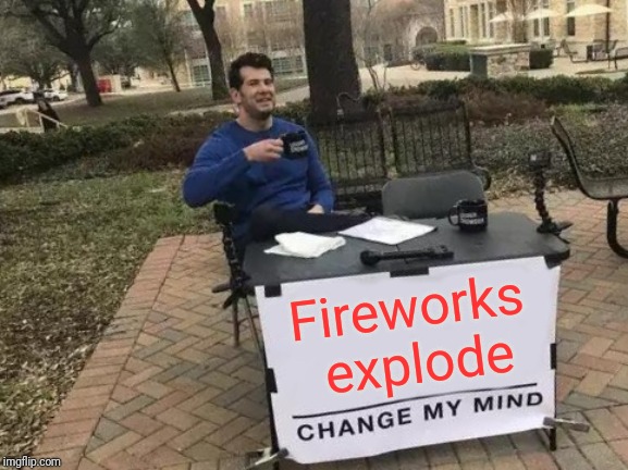 Change My Mind Meme | Fireworks explode | image tagged in memes,change my mind | made w/ Imgflip meme maker