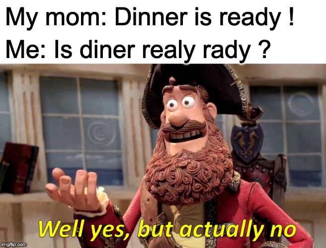 Well Yes, But Actually No | My mom: Dinner is ready ! Me: Is diner realy rady ? | image tagged in memes,well yes but actually no | made w/ Imgflip meme maker