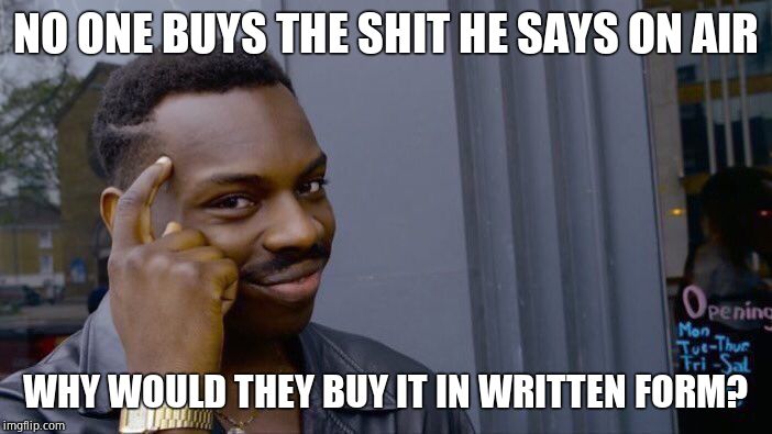 Roll Safe Think About It Meme | NO ONE BUYS THE SHIT HE SAYS ON AIR WHY WOULD THEY BUY IT IN WRITTEN FORM? | image tagged in memes,roll safe think about it | made w/ Imgflip meme maker