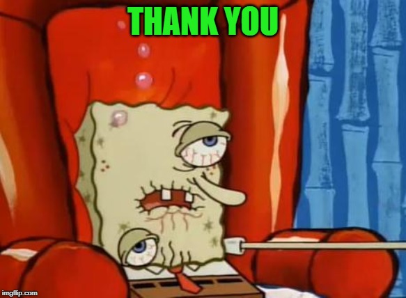 sick spongebob | THANK YOU | image tagged in sick spongebob | made w/ Imgflip meme maker