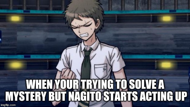 Danganronpa 2 Hajime | WHEN YOUR TRYING TO SOLVE A MYSTERY BUT NAGITO STARTS ACTING UP | image tagged in danganronpa 2 hajime | made w/ Imgflip meme maker