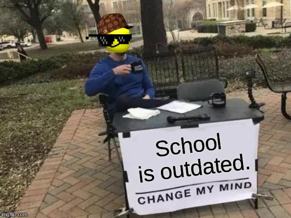 Change My Mind | School is outdated. | image tagged in memes,change my mind | made w/ Imgflip meme maker