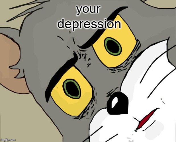 Unsettled Tom Meme | your; depression | image tagged in memes,unsettled tom | made w/ Imgflip meme maker