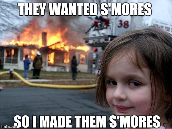 Disaster Girl Meme | THEY WANTED S'MORES; SO I MADE THEM
S'MORES | image tagged in memes,disaster girl | made w/ Imgflip meme maker
