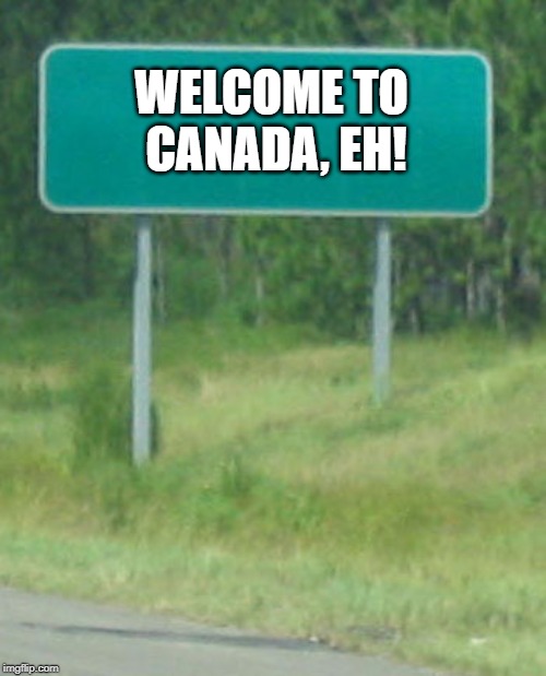 Green Road sign blank | WELCOME TO CANADA, EH! | image tagged in green road sign blank | made w/ Imgflip meme maker