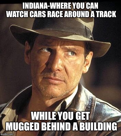 Indiana jones  | INDIANA-WHERE YOU CAN WATCH CARS RACE AROUND A TRACK; WHILE YOU GET MUGGED BEHIND A BUILDING | image tagged in indiana jones | made w/ Imgflip meme maker