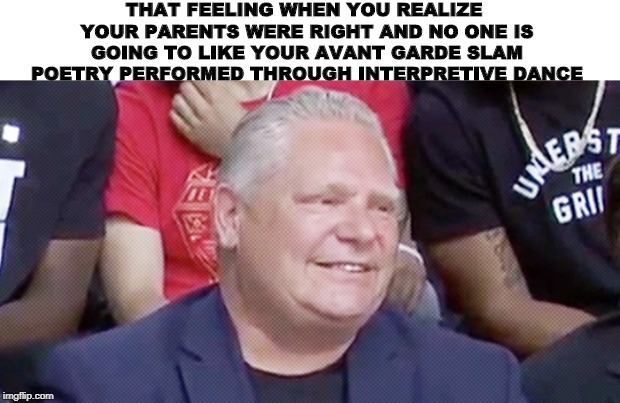 Hide the pain dougie | THAT FEELING WHEN YOU REALIZE YOUR PARENTS WERE RIGHT AND NO ONE IS GOING TO LIKE YOUR AVANT GARDE SLAM POETRY PERFORMED THROUGH INTERPRETIVE DANCE | image tagged in hide the pain harold,sad but true,art memes,party of hate,i hate my job | made w/ Imgflip meme maker