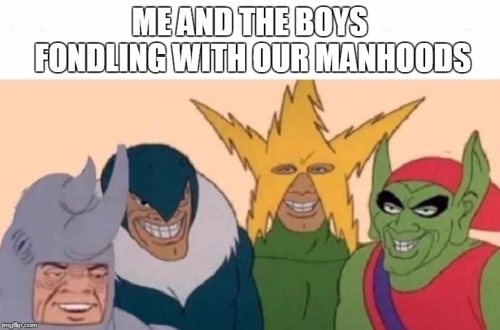 Me And The Boys | ME AND THE BOYS FONDLING WITH OUR MANHOODS | image tagged in me and the boys | made w/ Imgflip meme maker