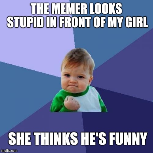 Success Kid Meme | THE MEMER LOOKS STUPID IN FRONT OF MY GIRL SHE THINKS HE'S FUNNY | image tagged in memes,success kid | made w/ Imgflip meme maker