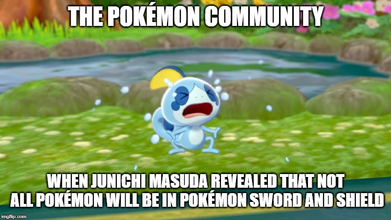 Crying Sobble | THE POKÉMON COMMUNITY; WHEN JUNICHI MASUDA REVEALED THAT NOT ALL POKÉMON WILL BE IN POKÉMON SWORD AND SHIELD | image tagged in crying sobble,pokemon,sword and shield | made w/ Imgflip meme maker