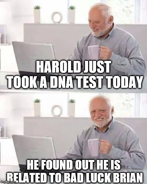 Hide the Pain Harold | HAROLD JUST TOOK A DNA TEST TODAY; HE FOUND OUT HE IS RELATED TO BAD LUCK BRIAN | image tagged in memes,hide the pain harold,bad luck brian | made w/ Imgflip meme maker