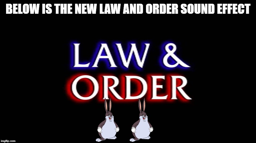 law and order | BELOW IS THE NEW LAW AND ORDER SOUND EFFECT | image tagged in law and order | made w/ Imgflip meme maker