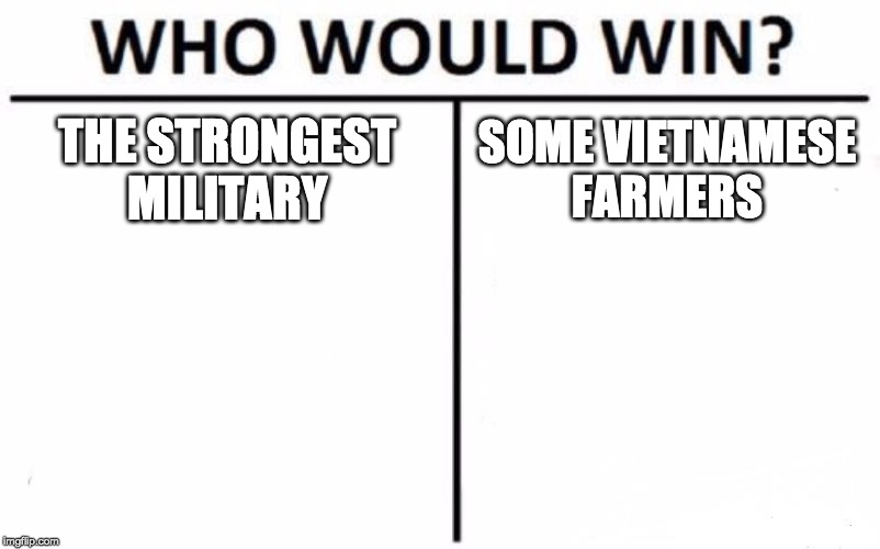 Who Would Win? | THE STRONGEST MILITARY; SOME VIETNAMESE FARMERS | image tagged in memes,who would win | made w/ Imgflip meme maker