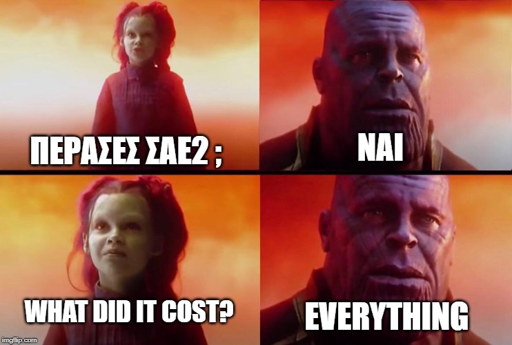 What did it cost? | ΠΕΡΑΣΕΣ ΣΑΕ2 ;; ΝΑΙ; EVERYTHING; WHAT DID IT COST? | image tagged in what did it cost | made w/ Imgflip meme maker