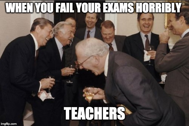 Laughing Men In Suits | WHEN YOU FAIL YOUR EXAMS HORRIBLY; TEACHERS | image tagged in memes,laughing men in suits | made w/ Imgflip meme maker