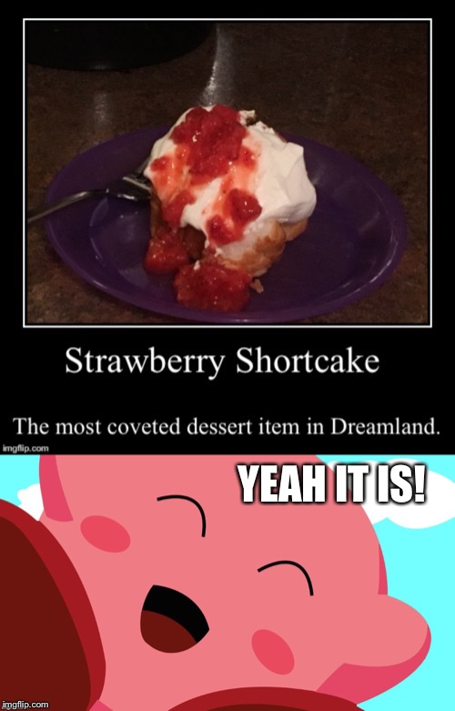 Just had some last night! It was inspiring :) | YEAH IT IS! | image tagged in memes,demotivationals,kirby,strawberry shortcake,world_of_kirby | made w/ Imgflip meme maker