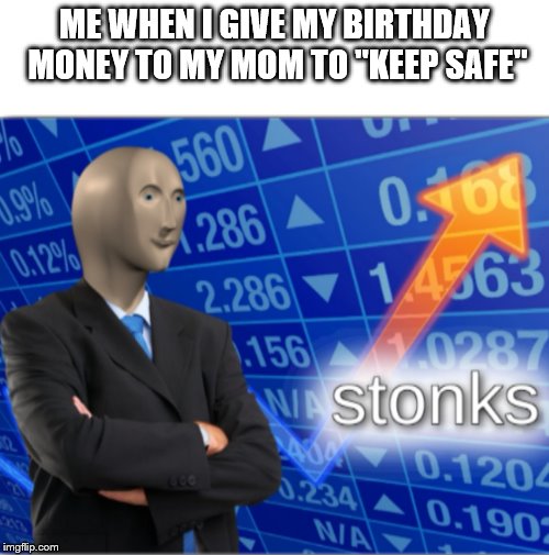 Stonks | ME WHEN I GIVE MY BIRTHDAY MONEY TO MY MOM TO "KEEP SAFE" | image tagged in stonks | made w/ Imgflip meme maker