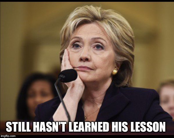 Bored Hillary | STILL HASN’T LEARNED HIS LESSON | image tagged in bored hillary | made w/ Imgflip meme maker