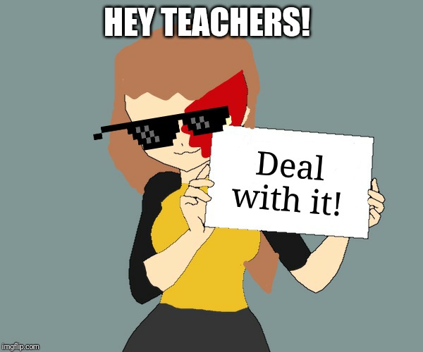 Blaze the Blaziken holding a sign | HEY TEACHERS! Deal with it! | image tagged in blaze the blaziken holding a sign | made w/ Imgflip meme maker