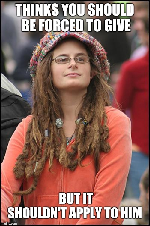 College Liberal | THINKS YOU SHOULD BE FORCED TO GIVE; BUT IT SHOULDN'T APPLY TO HIM | image tagged in memes,college liberal | made w/ Imgflip meme maker