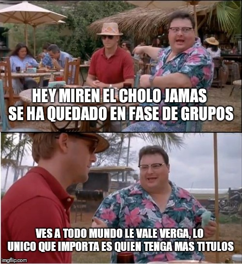 See Nobody Cares | HEY MIREN EL CHOLO JAMAS SE HA QUEDADO EN FASE DE GRUPOS; VES A TODO MUNDO LE VALE VERGA, LO UNICO QUE IMPORTA ES QUIEN TENGA MAS TITULOS | image tagged in memes,see nobody cares | made w/ Imgflip meme maker