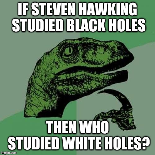 Philosoraptor Meme | IF STEVEN HAWKING STUDIED BLACK HOLES; THEN WHO STUDIED WHITE HOLES? | image tagged in memes,philosoraptor | made w/ Imgflip meme maker