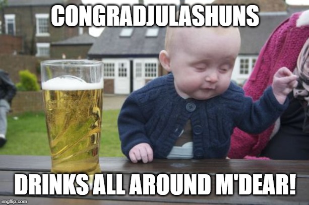 Drunk Baby Meme | CONGRADJULASHUNS DRINKS ALL AROUND M'DEAR! | image tagged in memes,drunk baby | made w/ Imgflip meme maker