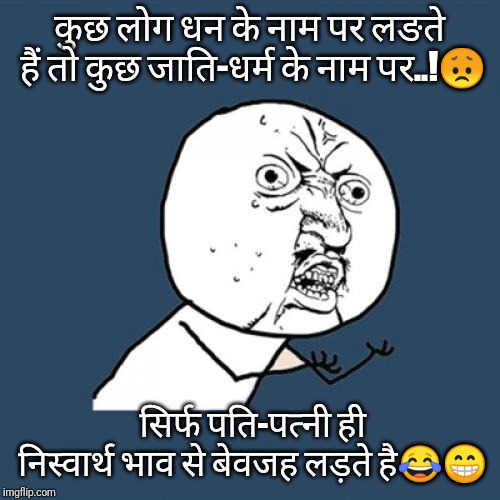 Y U No | कुछ लोग धन के नाम पर लङते हैं तो कुछ जाति-धर्म के नाम पर..!😞; सिर्फ पति-पत्नी ही निस्वार्थ भाव से बेवजह लड़ते है😂😁 | image tagged in memes,y u no | made w/ Imgflip meme maker