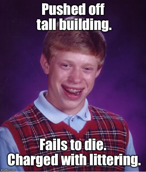 Bad Luck Brian Meme | Pushed off tall building. Fails to die. Charged with littering. | image tagged in memes,bad luck brian,pushed,tall building,littering charge | made w/ Imgflip meme maker