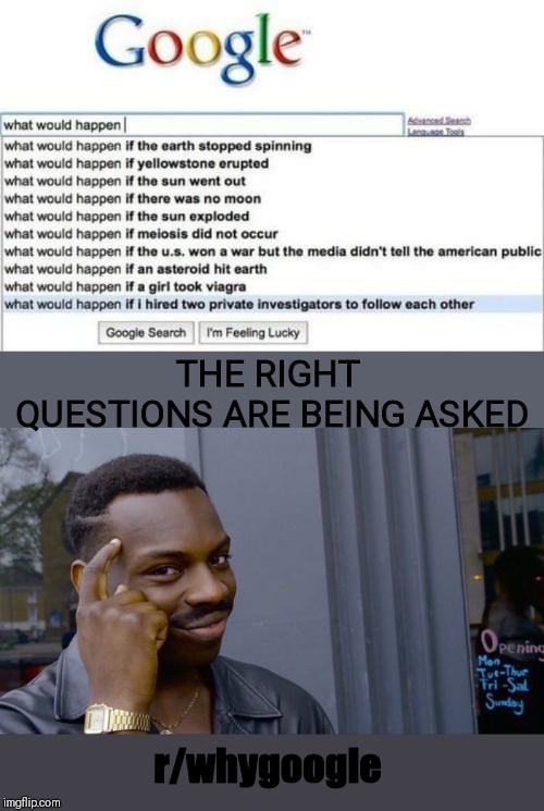 THE RIGHT QUESTIONS ARE BEING ASKED; r/whygoogle | image tagged in memes,roll safe think about it | made w/ Imgflip meme maker
