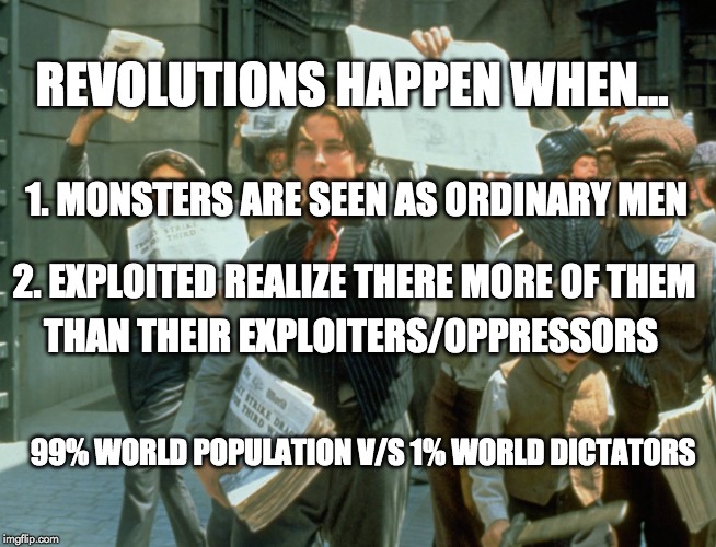Viva La Revolution! | REVOLUTIONS HAPPEN WHEN... 1. MONSTERS ARE SEEN AS ORDINARY MEN; 2. EXPLOITED REALIZE THERE MORE OF THEM; THAN THEIR EXPLOITERS/OPPRESSORS; 99% WORLD POPULATION V/S 1% WORLD DICTATORS | image tagged in revolution,oppression,winning,history,fate | made w/ Imgflip meme maker