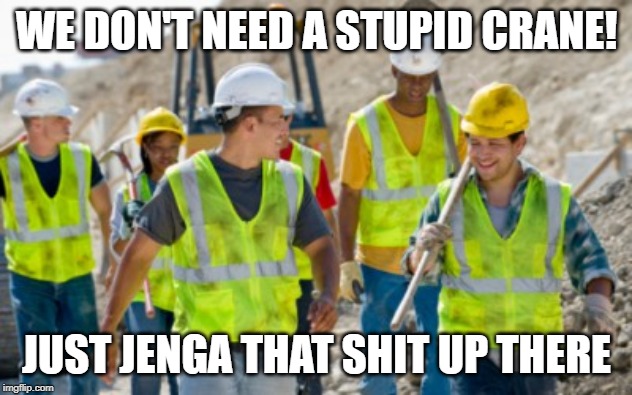 Construction worker | WE DON'T NEED A STUPID CRANE! JUST JENGA THAT SHIT UP THERE | image tagged in construction worker | made w/ Imgflip meme maker