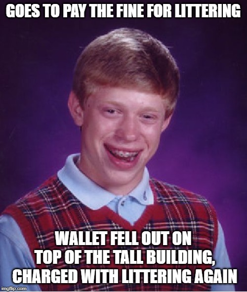 Bad Luck Brian Meme | GOES TO PAY THE FINE FOR LITTERING WALLET FELL OUT ON TOP OF THE TALL BUILDING, CHARGED WITH LITTERING AGAIN | image tagged in memes,bad luck brian | made w/ Imgflip meme maker