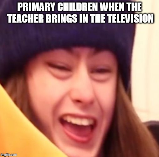 Primary children when... | PRIMARY CHILDREN WHEN THE TEACHER BRINGS IN THE TELEVISION | image tagged in bluesdank | made w/ Imgflip meme maker