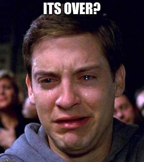 crying peter parker | ITS OVER? | image tagged in crying peter parker | made w/ Imgflip meme maker