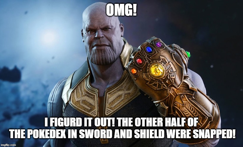 The other half of the pokedex | OMG! I FIGURD IT OUT! THE OTHER HALF OF THE POKEDEX IN SWORD AND SHIELD WERE SNAPPED! | image tagged in pokemon,thanos,sword,shield,thanos snap,snap | made w/ Imgflip meme maker