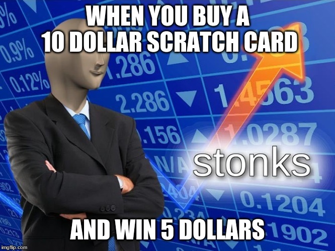 Stonks | WHEN YOU BUY A 10 DOLLAR SCRATCH CARD; AND WIN 5 DOLLARS | image tagged in stonks | made w/ Imgflip meme maker