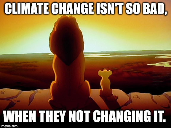 Lion King Meme | CLIMATE CHANGE ISN'T SO BAD, WHEN THEY NOT CHANGING IT. | image tagged in memes,lion king | made w/ Imgflip meme maker