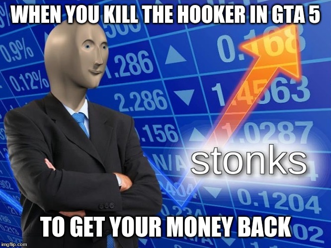 Stonks | WHEN YOU KILL THE HOOKER IN GTA 5; TO GET YOUR MONEY BACK | image tagged in stonks | made w/ Imgflip meme maker