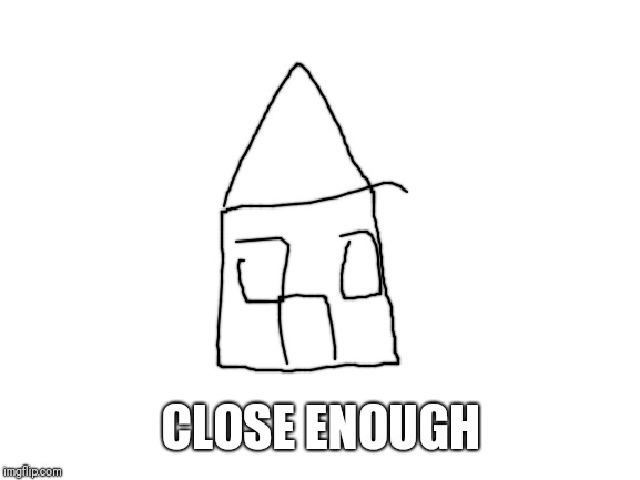 Blank White Template | CLOSE ENOUGH | image tagged in blank white template | made w/ Imgflip meme maker