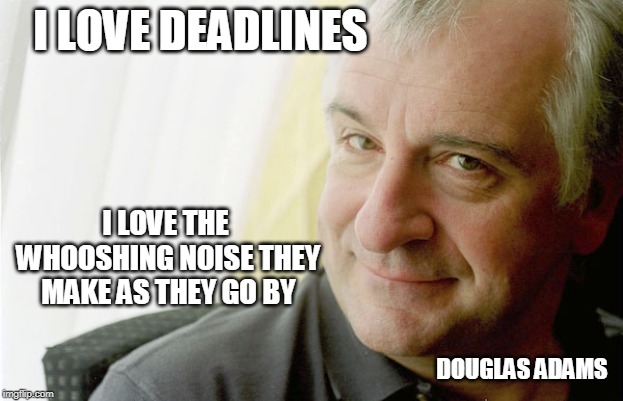 Douglas Adams | I LOVE DEADLINES; I LOVE THE WHOOSHING NOISE THEY MAKE AS THEY GO BY; DOUGLAS ADAMS | image tagged in douglas adams | made w/ Imgflip meme maker