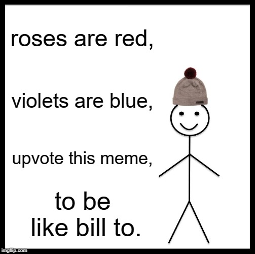 Be Like Bill Meme | roses are red, violets are blue, upvote this meme, to be like bill to. | image tagged in memes,be like bill | made w/ Imgflip meme maker