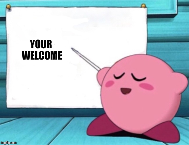 Kirby's lesson | YOUR WELCOME | image tagged in kirby's lesson | made w/ Imgflip meme maker
