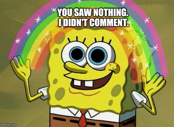 Imagination Spongebob Meme | YOU SAW NOTHING. I DIDN'T COMMENT. | image tagged in memes,imagination spongebob | made w/ Imgflip meme maker