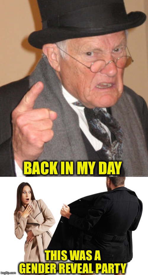 How times have changed | BACK IN MY DAY; THIS WAS A GENDER REVEAL PARTY | image tagged in memes,back in my day,gender,flasher | made w/ Imgflip meme maker