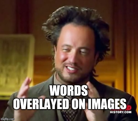 Ancient Aliens Meme | WORDS OVERLAYED ON IMAGES | image tagged in memes,ancient aliens | made w/ Imgflip meme maker