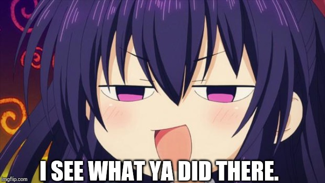 I see what you did there - Anime meme | I SEE WHAT YA DID THERE. | image tagged in i see what you did there - anime meme | made w/ Imgflip meme maker