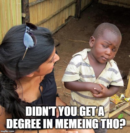 3rd World Sceptical Child | DIDN'T YOU GET A DEGREE IN MEMEING THO? | image tagged in 3rd world sceptical child | made w/ Imgflip meme maker